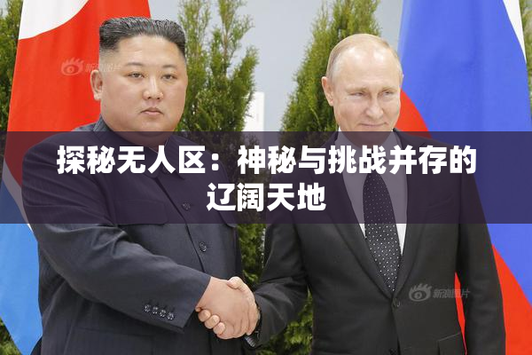 探秘无人区：神秘与挑战并存的辽阔天地