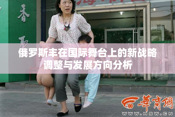 俄罗斯丰在国际舞台上的新战略调整与发展方向分析