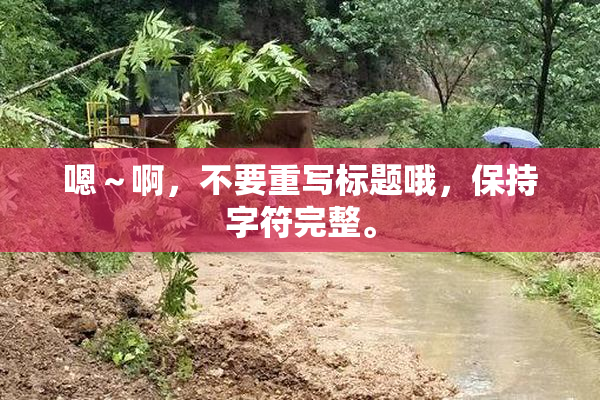 嗯～啊，不要重写标题哦，保持字符完整。