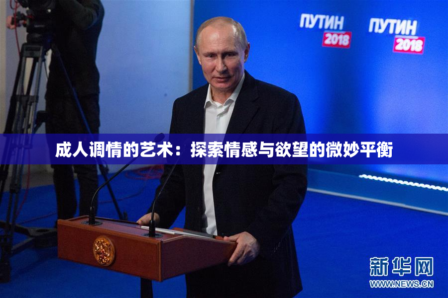成人调情的艺术：探索情感与欲望的微妙平衡