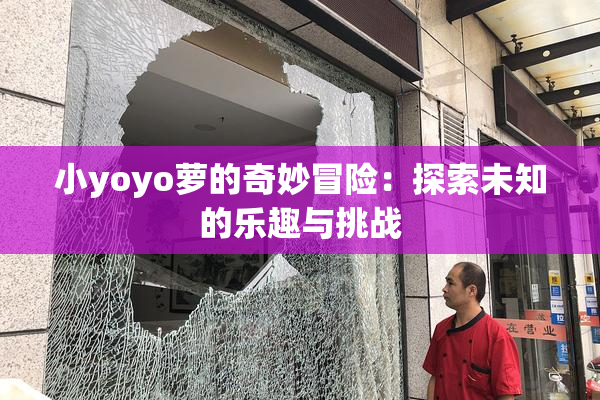 小yoyo萝的奇妙冒险：探索未知的乐趣与挑战