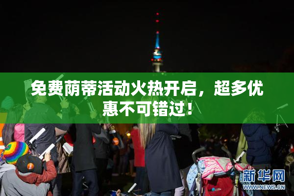 免费荫蒂活动火热开启，超多优惠不可错过！