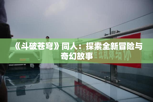 《斗破苍穹》同人：探索全新冒险与奇幻故事