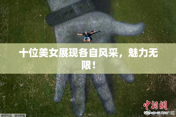 十位美女展现各自风采，魅力无限！