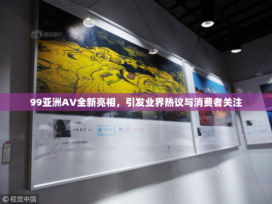 99亚洲AV全新亮相，引发业界热议与消费者关注