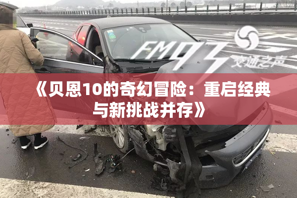 《贝恩10的奇幻冒险：重启经典与新挑战并存》