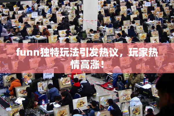 funn独特玩法引发热议，玩家热情高涨！