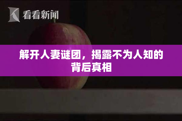 解开人妻谜团，揭露不为人知的背后真相