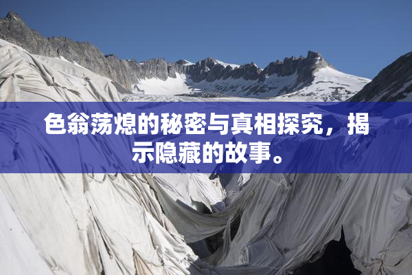 色翁荡熄的秘密与真相探究，揭示隐藏的故事。