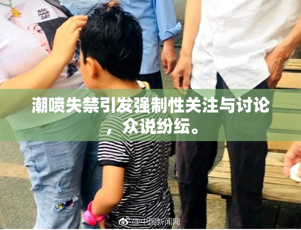 潮喷失禁引发强制性关注与讨论，众说纷纭。