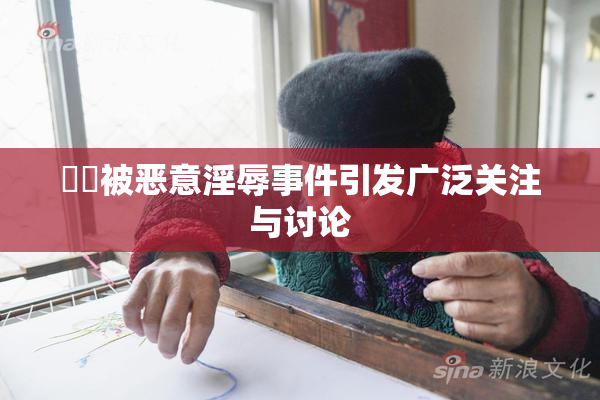 妺妺被恶意淫辱事件引发广泛关注与讨论