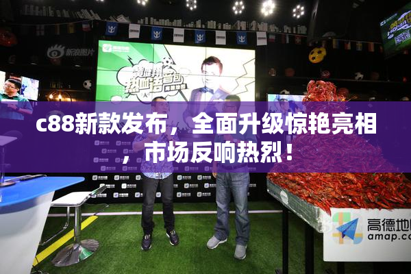 c88新款发布，全面升级惊艳亮相，市场反响热烈！