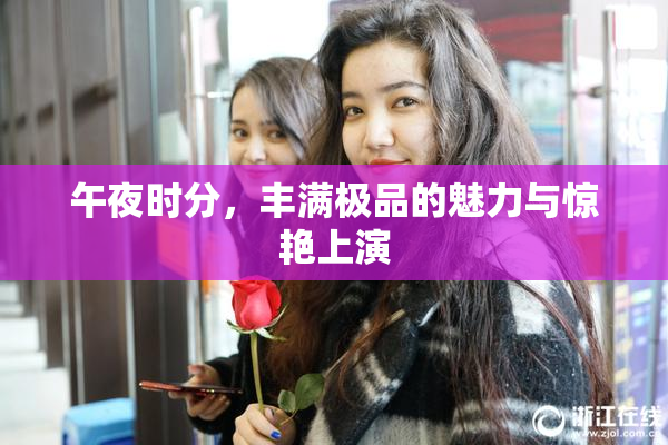 午夜时分，丰满极品的魅力与惊艳上演
