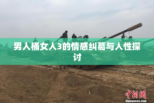 男人桶女人3的情感纠葛与人性探讨