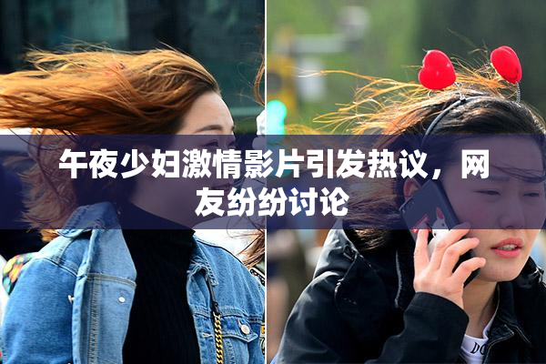 午夜少妇激情影片引发热议，网友纷纷讨论