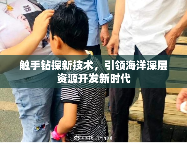 触手钻探新技术，引领海洋深层资源开发新时代