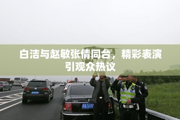 白洁与赵敏张倩同台，精彩表演引观众热议