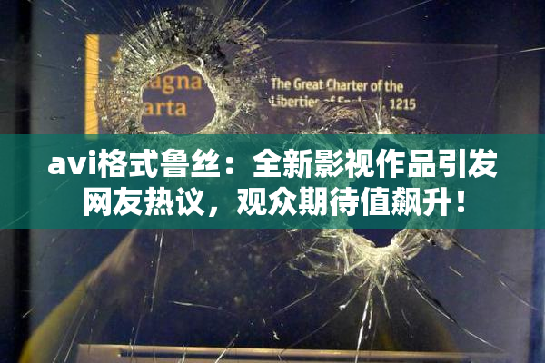 avi格式鲁丝：全新影视作品引发网友热议，观众期待值飙升！