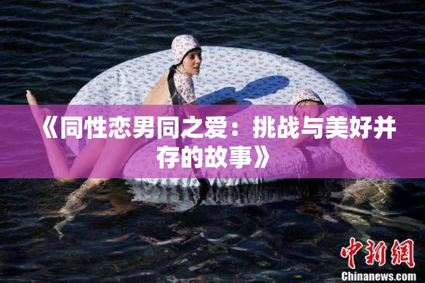 《同性恋男同之爱：挑战与美好并存的故事》