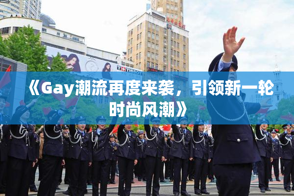 《Gay潮流再度来袭，引领新一轮时尚风潮》
