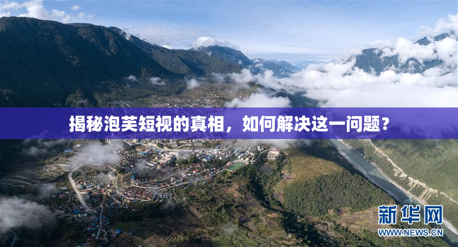 揭秘泡芙短视的真相，如何解决这一问题？