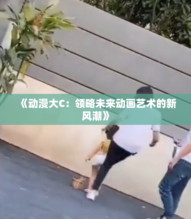 《动漫大C：领略未来动画艺术的新风潮》
