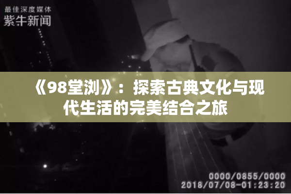 《98堂浏》：探索古典文化与现代生活的完美结合之旅