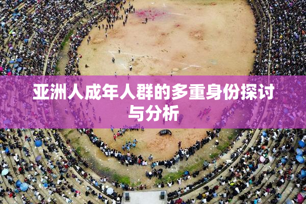 亚洲人成年人群的多重身份探讨与分析