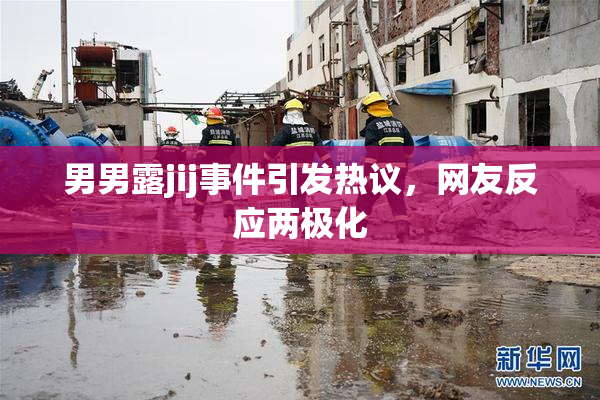 男男露jij事件引发热议，网友反应两极化