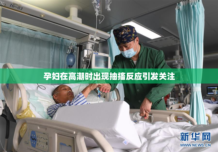 孕妇在高潮时出现抽搐反应引发关注