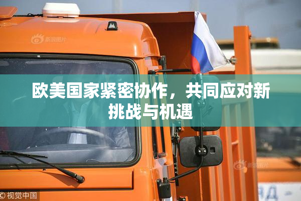 欧美国家紧密协作，共同应对新挑战与机遇