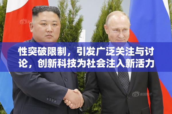 性突破限制，引发广泛关注与讨论，创新科技为社会注入新活力！