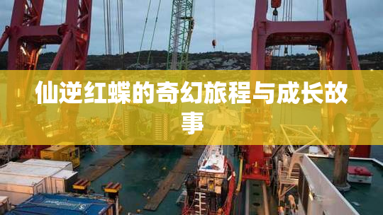 仙逆红蝶的奇幻旅程与成长故事