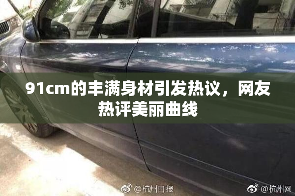 91cm的丰满身材引发热议，网友热评美丽曲线