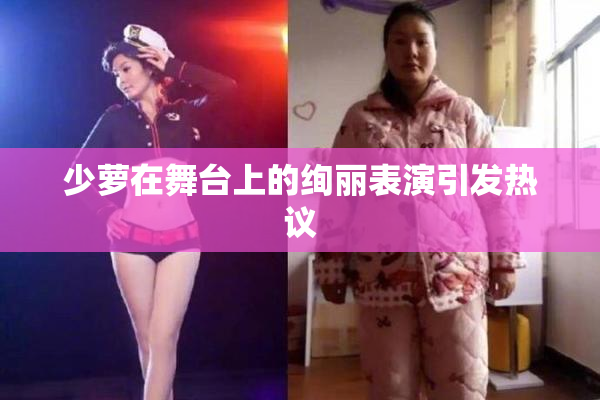 少萝在舞台上的绚丽表演引发热议