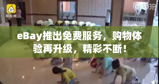 eBay推出免费服务，购物体验再升级，精彩不断！