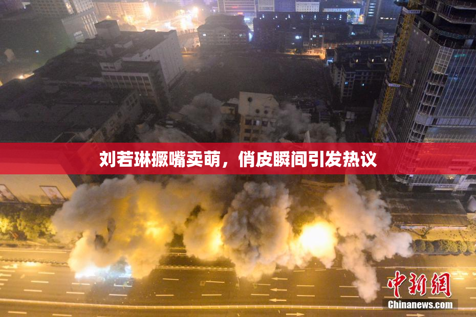 刘若琳撅嘴卖萌，俏皮瞬间引发热议
