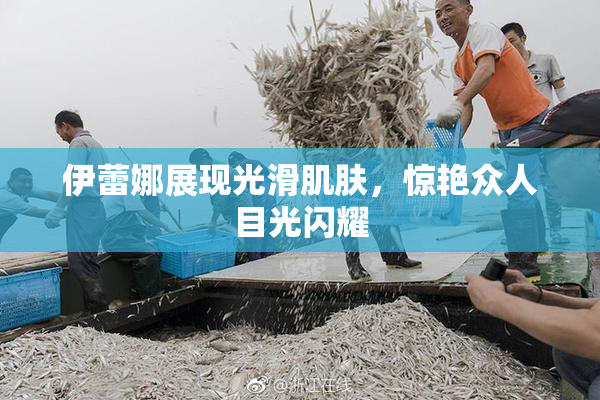 伊蕾娜展现光滑肌肤，惊艳众人目光闪耀
