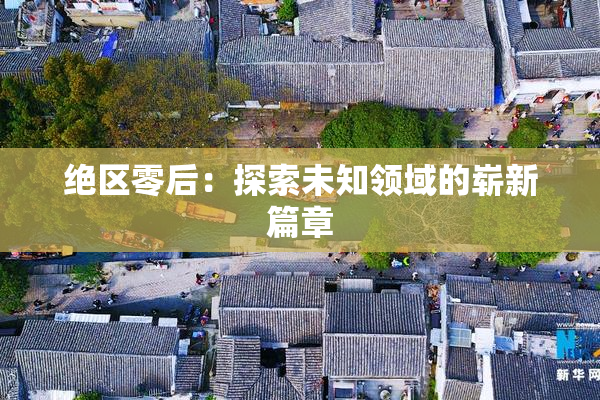 绝区零后：探索未知领域的崭新篇章