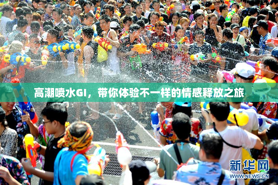 高潮喷水GI，带你体验不一样的情感释放之旅