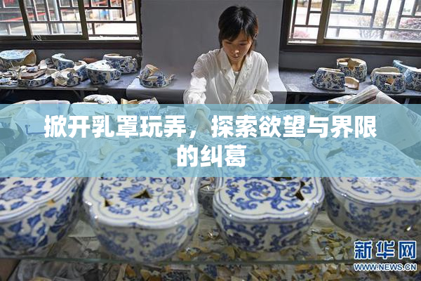 掀开乳罩玩弄，探索欲望与界限的纠葛