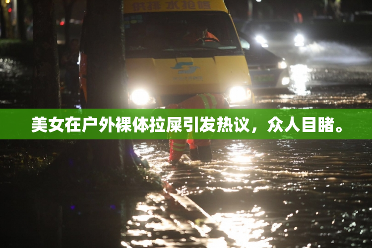 美女在户外裸体拉屎引发热议，众人目睹。