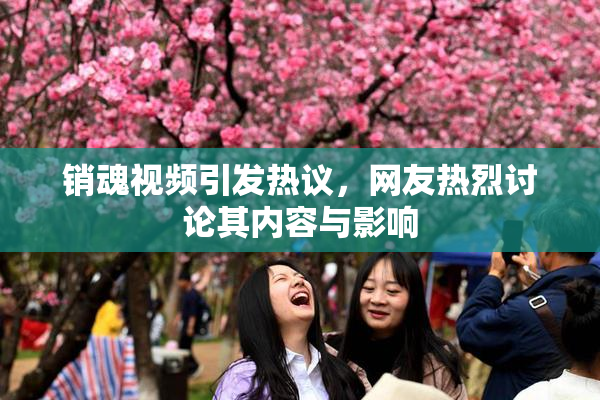 销魂视频引发热议，网友热烈讨论其内容与影响