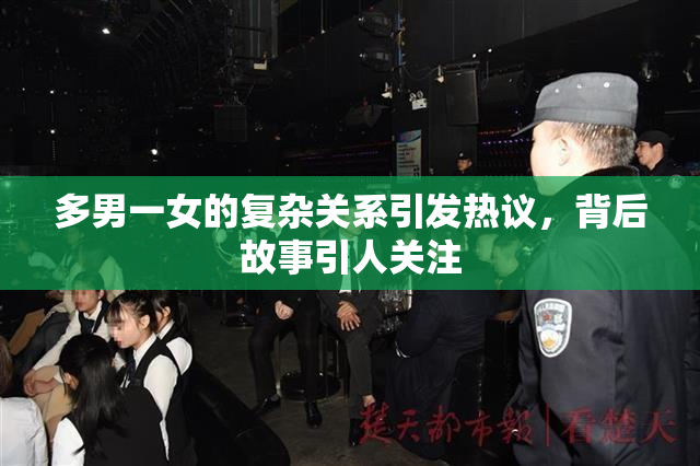 多男一女的复杂关系引发热议，背后故事引人关注