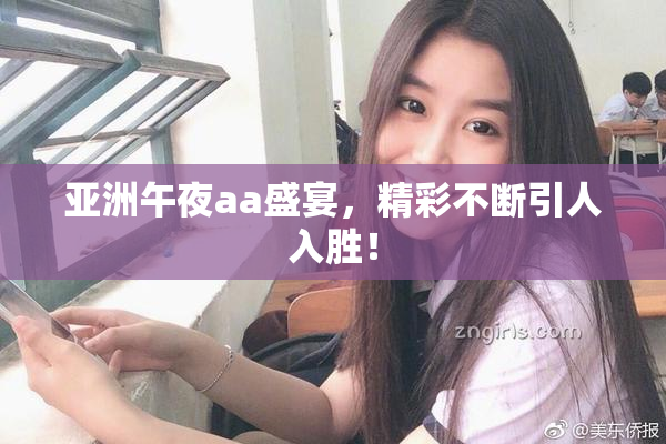 亚洲午夜aa盛宴，精彩不断引人入胜！