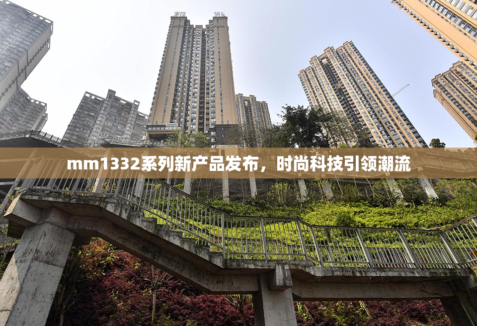 mm1332系列新产品发布，时尚科技引领潮流