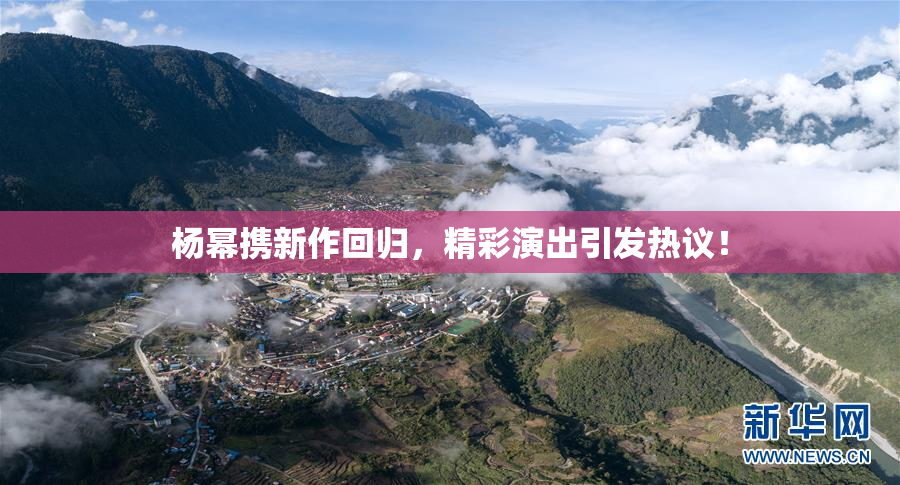 杨幂携新作回归，精彩演出引发热议！