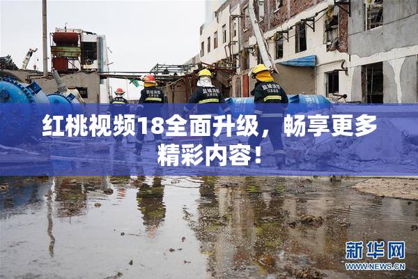 红桃视频18全面升级，畅享更多精彩内容！