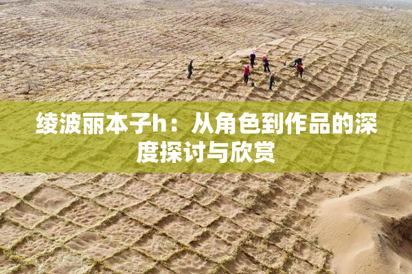 绫波丽本子h：从角色到作品的深度探讨与欣赏