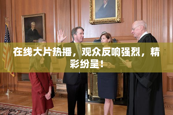 在线大片热播，观众反响强烈，精彩纷呈！